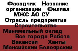 Фасадчик › Название организации ­ Филиал МЖС АО СУ-155 › Отрасль предприятия ­ Строительство › Минимальный оклад ­ 60 000 - Все города Работа » Вакансии   . Ханты-Мансийский,Белоярский г.